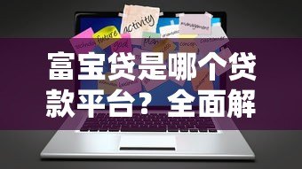 富宝贷是哪个贷款平台?全面解析其特点与申请流程 富宝贷是哪个贷款平台?全面解析其特点与申请流程