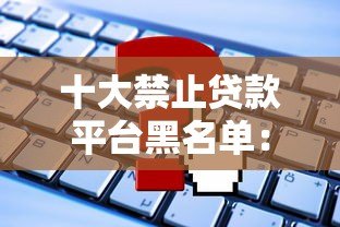 十大禁止贷款平台黑名单：这些平台千万别碰！