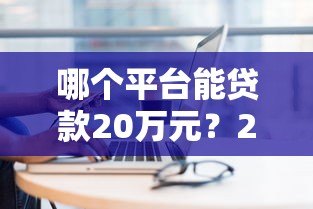 哪个平台能贷款20万元？2023正规大额贷款渠道全解析