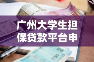广州大学生担保贷款平台申请攻略：低利率+免抵押渠道汇总
