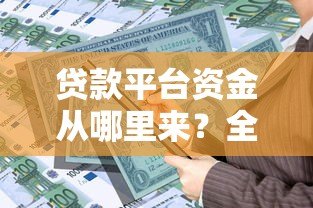 贷款平台资金从哪里来？全面解析五大渠道