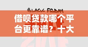 借呗贷款哪个平台更靠谱？十大平台全面对比分析