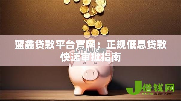 蓝鑫贷款平台官网：正规低息贷款快速审批指南