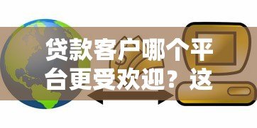贷款客户哪个平台更受欢迎？这5大渠道用户量最多