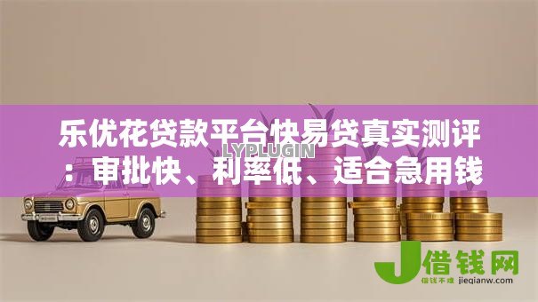 乐优花贷款平台快易贷真实测评：审批快、利率低、适合急用钱