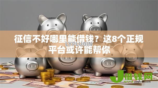征信不好哪里能借钱?这8个正规平台或许能帮你 征信不好哪里能借钱?这8个正规平台或许能帮你