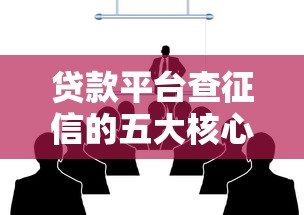 贷款平台查征信的五大核心内容解析