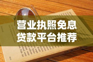 营业执照免息贷款平台推荐:中小微企业主必看指南 营业执照免息贷款平台推荐:中小微企业主必看指南
