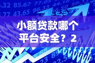 小额贷款哪个平台安全?2023年安全可靠的借款平台推荐 小额贷款哪个平台安全?2023年安全可靠的借款平台推荐