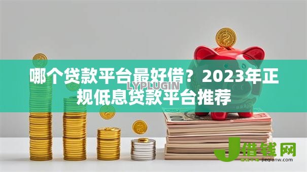哪个贷款平台最好借?2023年正规低息贷款平台推荐 哪个贷款平台最好借?2023年正规低息贷款平台推荐