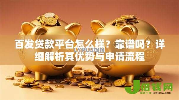 百发贷款平台怎么样？靠谱吗？详细解析其优势与申请流程