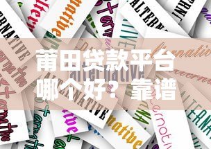 莆田贷款平台哪个好？靠谱推荐及申请攻略