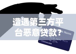 遭遇第三方平台恶意贷款？这些防范技巧必须掌握！