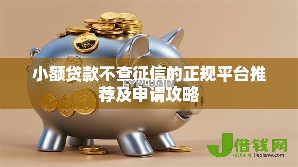 小额贷款不查征信的正规平台推荐及申请攻略