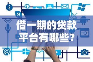 借一期的贷款平台有哪些?这10个正规平台应急必备 借一期的贷款平台有哪些?这10个正规平台应急必备
