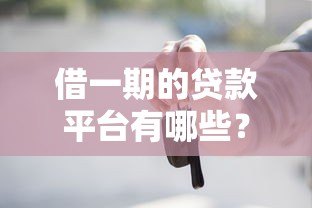 借一期的贷款平台有哪些?这10个正规平台应急必备 借一期的贷款平台有哪些?这10个正规平台应急必备