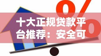 十大正规贷款平台推荐：安全可靠，轻松借款
