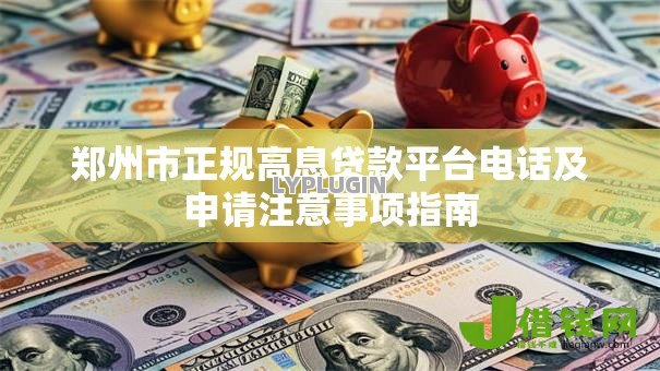 郑州市正规高息贷款平台电话及申请注意事项指南 郑州市正规高息贷款平台电话及申请注意事项指南