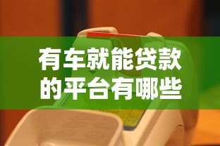 有车就能贷款的平台有哪些？推荐5个正规渠道
