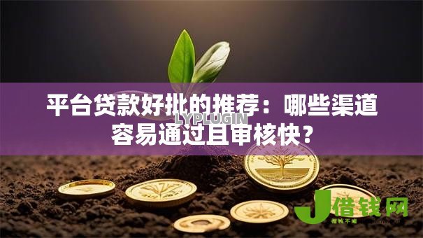 平台贷款好批的推荐:哪些渠道容易通过且审核快? 平台贷款好批的推荐:哪些渠道容易通过且审核快?