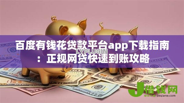 百度有钱花贷款平台app下载指南：正规网贷快速到账攻略