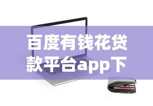 百度有钱花贷款平台app下载指南：正规网贷快速到账攻略