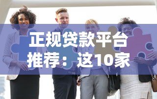 正规贷款平台推荐：这10家合法放贷机构安全可靠