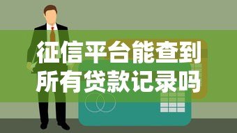 征信平台能查到所有贷款记录吗?这些细节你必须知道 征信平台能查到所有贷款记录吗?这些细节你必须知道