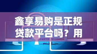 鑫享易购是正规贷款平台吗?用户真实反馈与产品解析 鑫享易购是正规贷款平台吗?用户真实反馈与产品解析