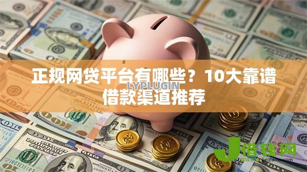 正规网贷平台有哪些?10大靠谱借款渠道推荐 正规网贷平台有哪些?10大靠谱借款渠道推荐