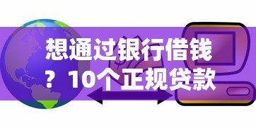 想通过银行借钱？10个正规贷款平台推荐及避坑指南