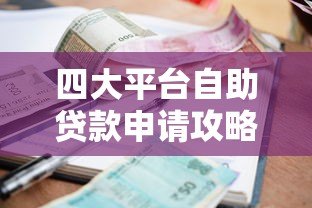 四大平台自助贷款申请攻略：流程、利率、适合人群详解