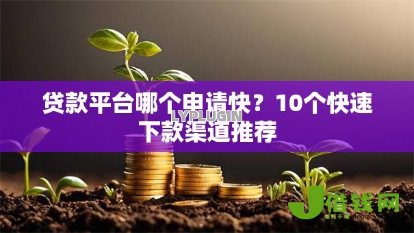 贷款平台哪个申请快?10个快速下款渠道推荐 贷款平台哪个申请快?10个快速下款渠道推荐