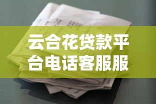 云合花贷款平台电话客服服务优势与使用指南