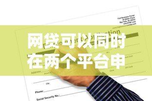 网贷可以同时在两个平台申请吗?这几点风险必须知道 网贷可以同时在两个平台申请吗?这几点风险必须知道