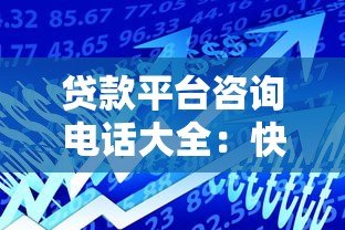 贷款平台咨询电话大全:快速获取正规客服联系方式 贷款平台咨询电话大全:快速获取正规客服联系方式