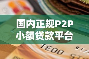 国内正规P2P小额贷款平台推荐及选择指南