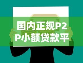 国内正规P2P小额贷款平台推荐及选择指南