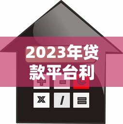 2023年贷款平台利率对比:哪家借钱最划算? 2023年贷款平台利率对比:哪家借钱最划算?