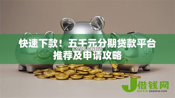快速下款!五千元分期贷款平台推荐及申请攻略 快速下款!五千元分期贷款平台推荐及申请攻略