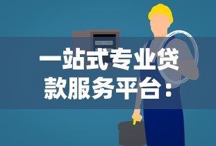 一站式专业贷款服务平台：快速解决您的资金需求