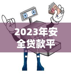 2023年安全贷款平台推荐：正规渠道避坑指南