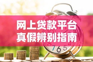 网上贷款平台真假辨别指南：安全借贷必看