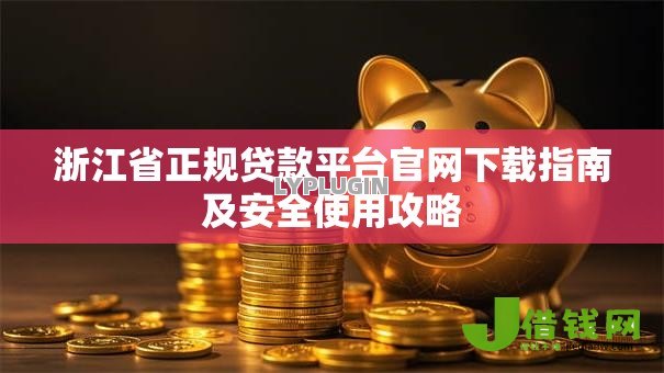浙江省正规贷款平台官网下载指南及安全使用攻略