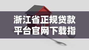 浙江省正规贷款平台官网下载指南及安全使用攻略