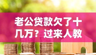 老公贷款欠了十几万?过来人教你如何应对债务危机 老公贷款欠了十几万?过来人教你如何应对债务危机