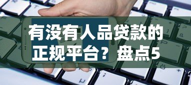 有没有人品贷款的正规平台?盘点5种低门槛信用贷申请攻略 有没有人品贷款的正规平台?盘点5种低门槛信用贷申请攻略