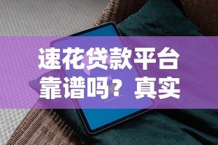 速花贷款平台靠谱吗?真实评测与安全使用指南 速花贷款平台靠谱吗?真实评测与安全使用指南