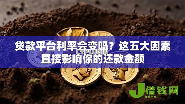 贷款平台利率会变吗?这五大因素直接影响你的还款金额 贷款平台利率会变吗?这五大因素直接影响你的还款金额