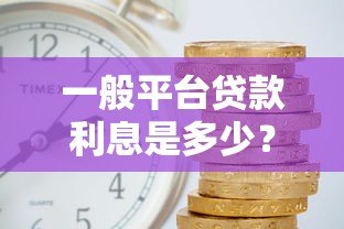 一般平台贷款利息是多少？2023年最新贷款利率解析